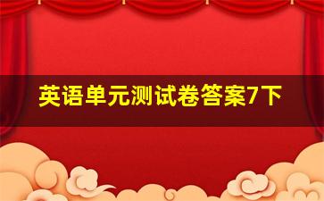 英语单元测试卷答案7下