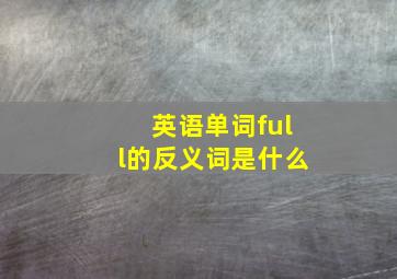 英语单词full的反义词是什么