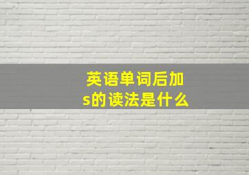 英语单词后加s的读法是什么