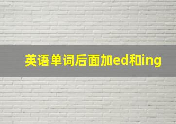 英语单词后面加ed和ing