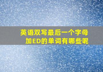 英语双写最后一个字母加ED的单词有哪些呢