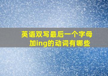 英语双写最后一个字母加ing的动词有哪些