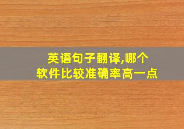 英语句子翻译,哪个软件比较准确率高一点