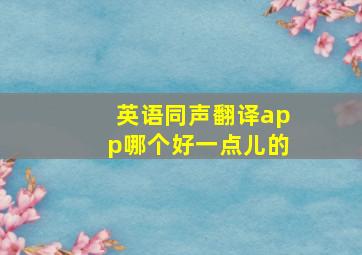 英语同声翻译app哪个好一点儿的