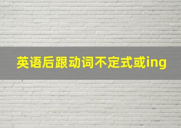 英语后跟动词不定式或ing