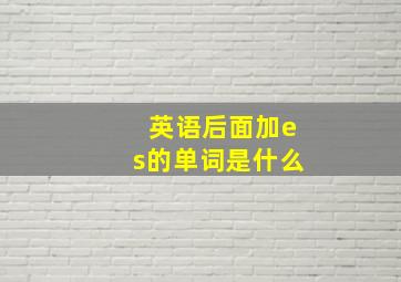 英语后面加es的单词是什么