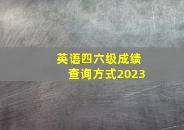 英语四六级成绩查询方式2023