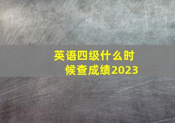 英语四级什么时候查成绩2023