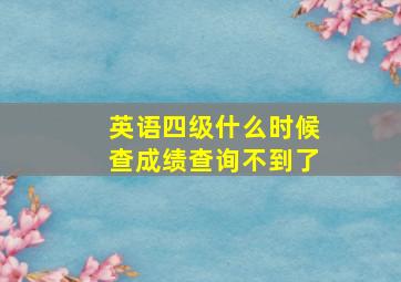 英语四级什么时候查成绩查询不到了