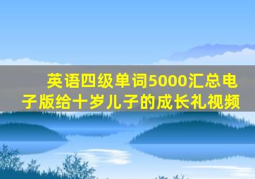 英语四级单词5000汇总电子版给十岁儿子的成长礼视频