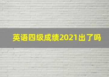 英语四级成绩2021出了吗