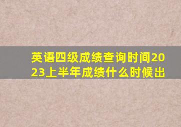 英语四级成绩查询时间2023上半年成绩什么时候出