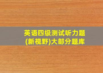 英语四级测试听力题(新视野)大部分题库