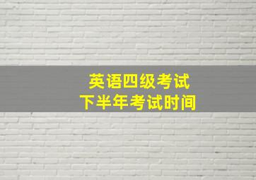 英语四级考试下半年考试时间