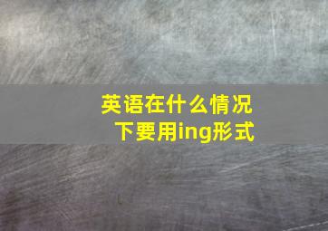 英语在什么情况下要用ing形式