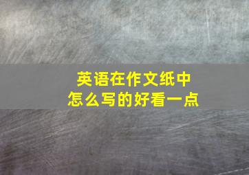 英语在作文纸中怎么写的好看一点