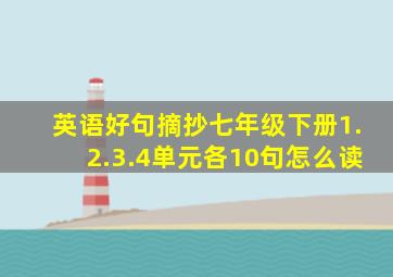 英语好句摘抄七年级下册1.2.3.4单元各10句怎么读