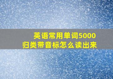 英语常用单词5000归类带音标怎么读出来