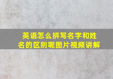 英语怎么拼写名字和姓名的区别呢图片视频讲解