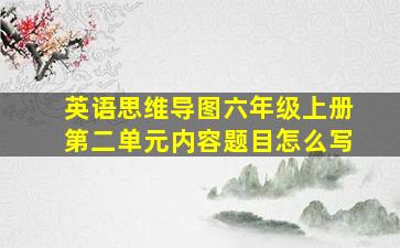 英语思维导图六年级上册第二单元内容题目怎么写