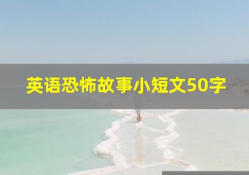 英语恐怖故事小短文50字