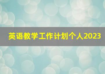 英语教学工作计划个人2023