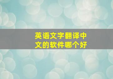 英语文字翻译中文的软件哪个好