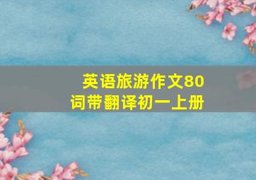 英语旅游作文80词带翻译初一上册