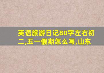 英语旅游日记80字左右初二,五一假期怎么写,山东