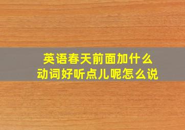 英语春天前面加什么动词好听点儿呢怎么说