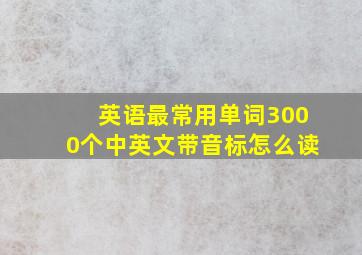 英语最常用单词3000个中英文带音标怎么读