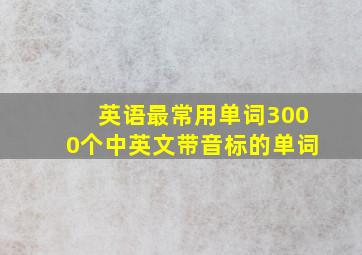 英语最常用单词3000个中英文带音标的单词