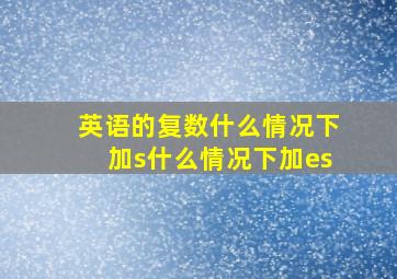 英语的复数什么情况下加s什么情况下加es