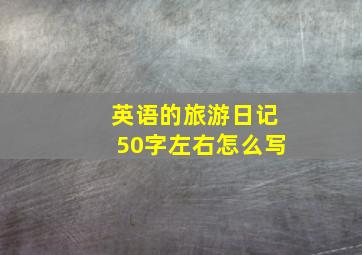 英语的旅游日记50字左右怎么写