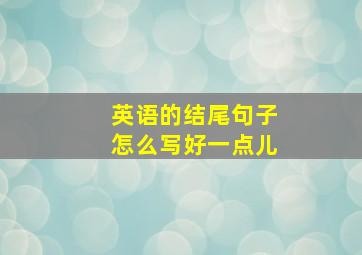 英语的结尾句子怎么写好一点儿