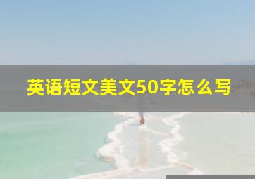 英语短文美文50字怎么写