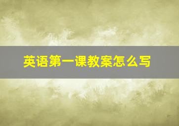 英语第一课教案怎么写