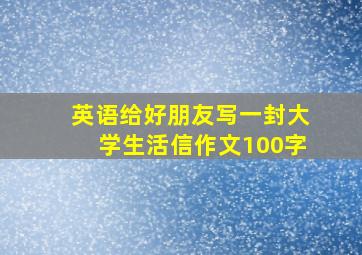 英语给好朋友写一封大学生活信作文100字