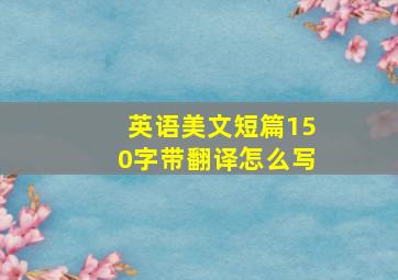 英语美文短篇150字带翻译怎么写