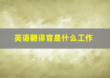 英语翻译官是什么工作