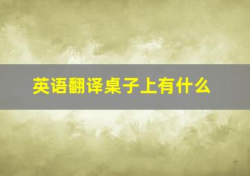 英语翻译桌子上有什么