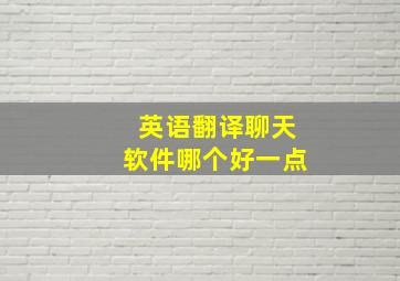 英语翻译聊天软件哪个好一点