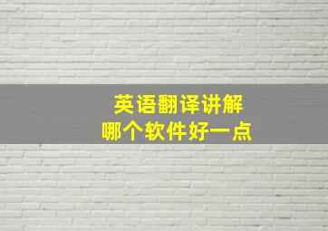 英语翻译讲解哪个软件好一点