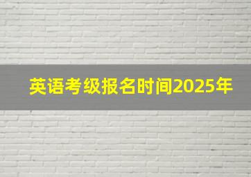 英语考级报名时间2025年