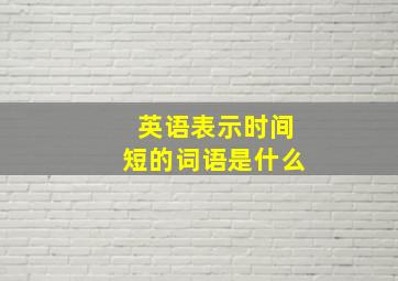 英语表示时间短的词语是什么