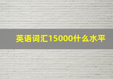 英语词汇15000什么水平