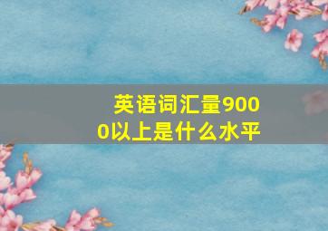 英语词汇量9000以上是什么水平