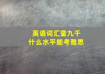 英语词汇量九千什么水平能考雅思