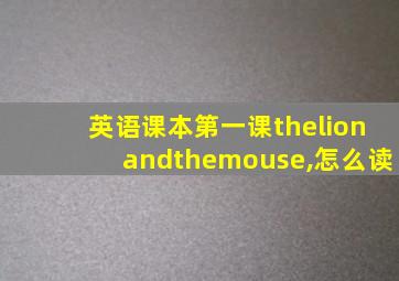 英语课本第一课thelionandthemouse,怎么读