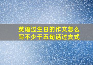 英语过生日的作文怎么写不少于五句话过去式